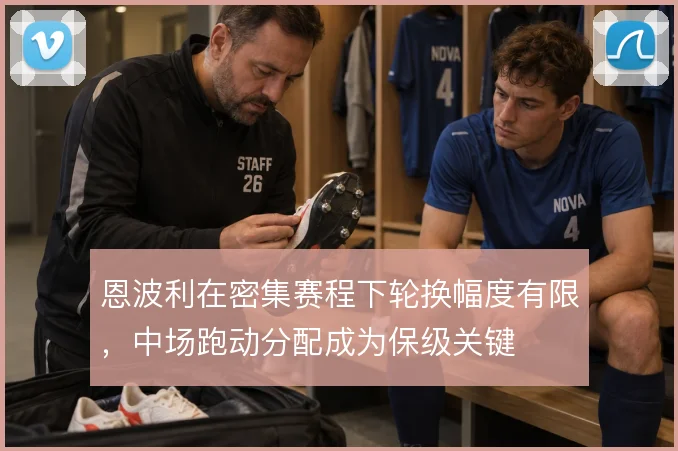 恩波利在密集赛程下轮换幅度有限，中场跑动分配成为保级关键