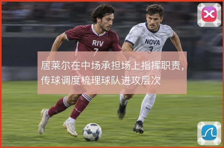 居莱尔在中场承担场上指挥职责，传球调度梳理球队进攻层次