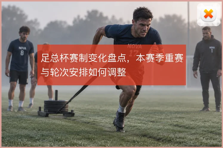 足总杯赛制变化盘点,本赛季重赛与轮次安排如何调整