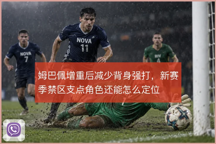 姆巴佩增重后减少背身强打，新赛季禁区支点角色还能怎么定位