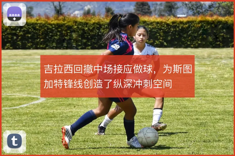 吉拉西回撤中场接应做球，为斯图加特锋线创造了纵深冲刺空间
