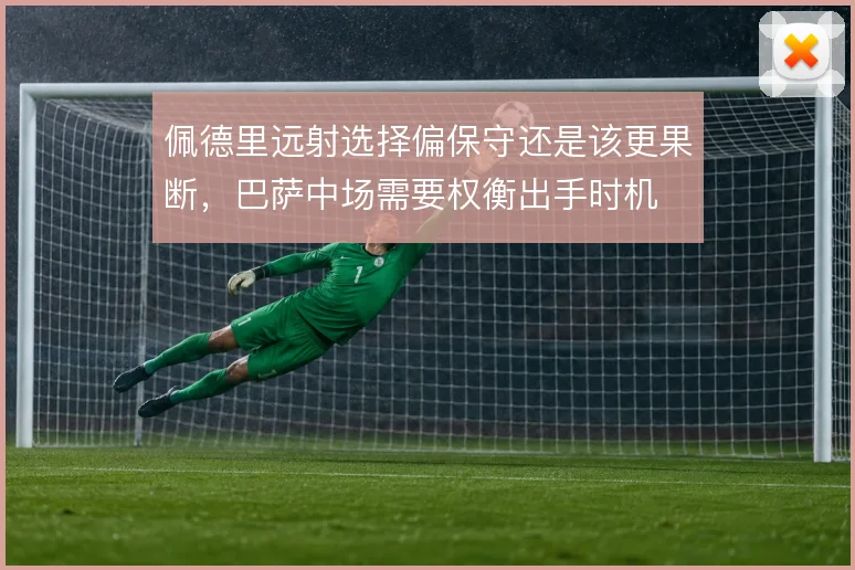 佩德里远射选择偏保守还是该更果断，巴萨中场需要权衡出手时机