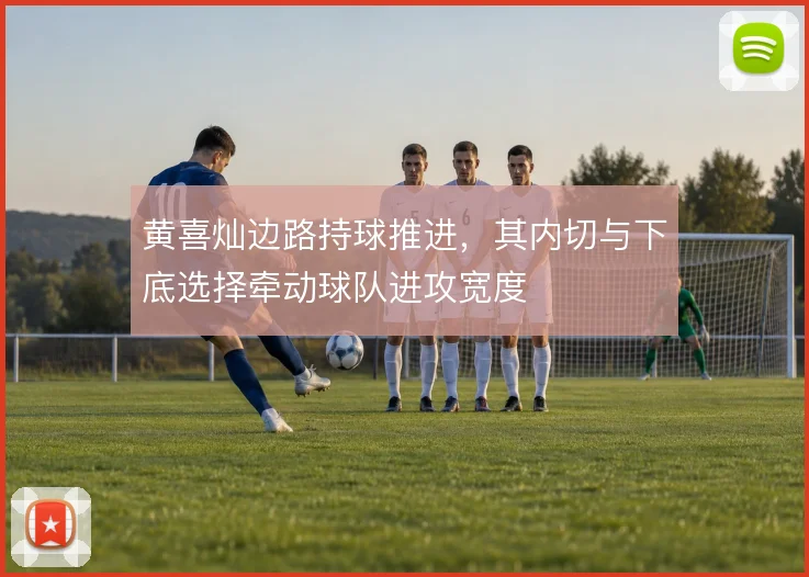 黄喜灿边路持球推进，其内切与下底选择牵动球队进攻宽度