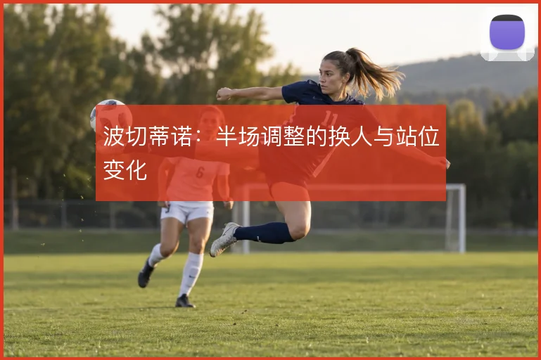 波切蒂诺：半场调整的换人与站位变化