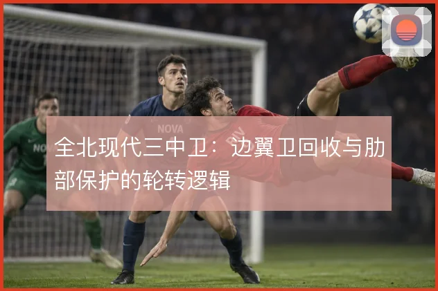 全北现代三中卫:边翼卫回收与肋部保护的轮转逻辑