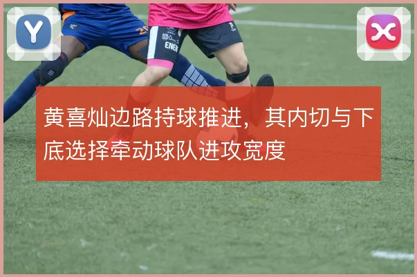 黄喜灿边路持球推进，其内切与下底选择牵动球队进攻宽度
