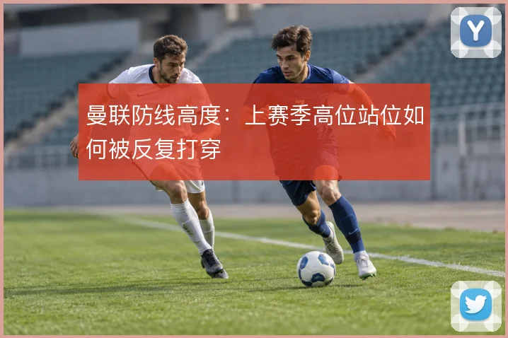 曼联防线高度：上赛季高位站位如何被反复打穿