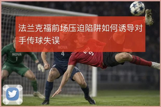 法兰克福前场压迫陷阱如何诱导对手传球失误