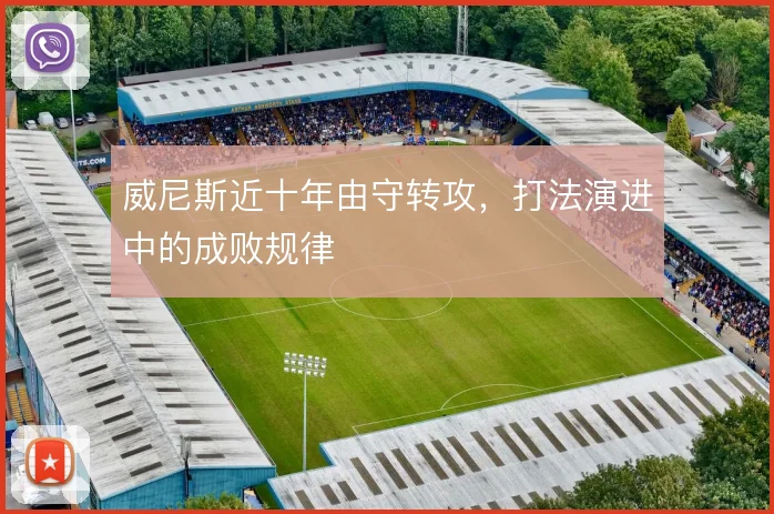 威尼斯近十年由守转攻,打法演进中的成败规律