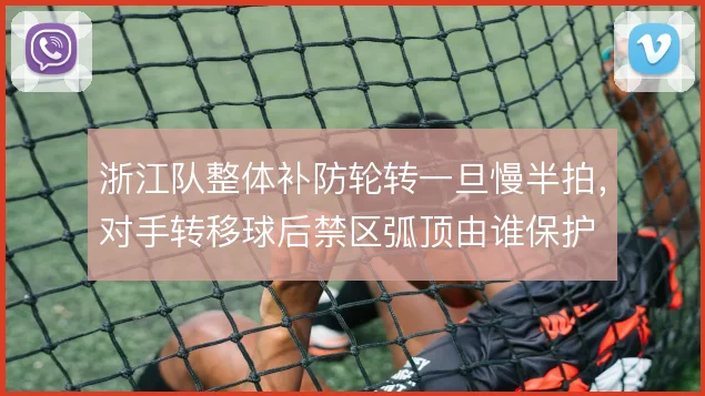 浙江队整体补防轮转一旦慢半拍,对手转移球后禁区弧顶由谁保护