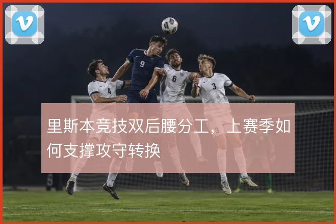 里斯本竞技双后腰分工,上赛季如何支撑攻守转换