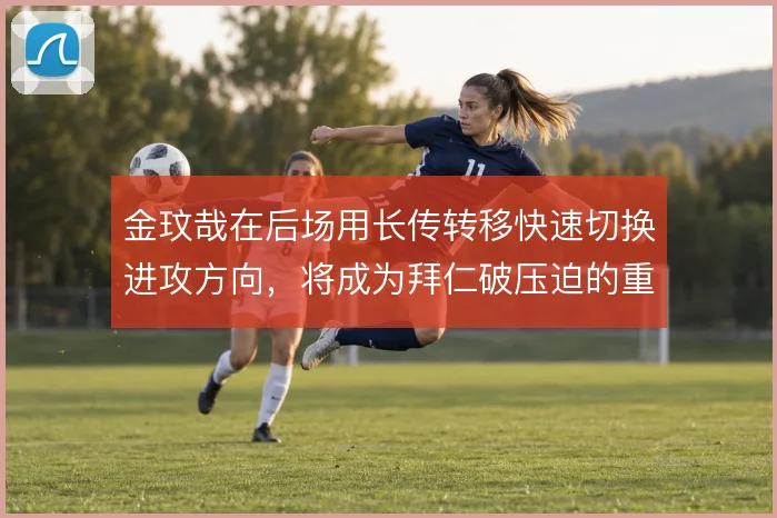金玟哉在后场用长传转移快速切换进攻方向，将成为拜仁破压迫的重要武器