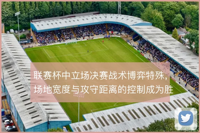 联赛杯中立场决赛战术博弈特殊，场地宽度与攻守距离的控制成为胜负关键