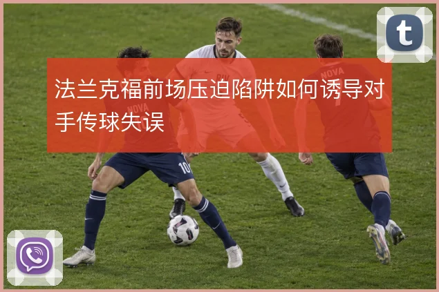 法兰克福前场压迫陷阱如何诱导对手传球失误