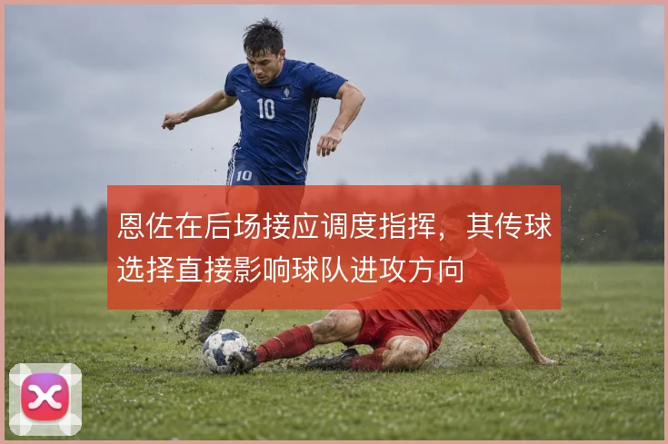 恩佐在后场接应调度指挥，其传球选择直接影响球队进攻方向