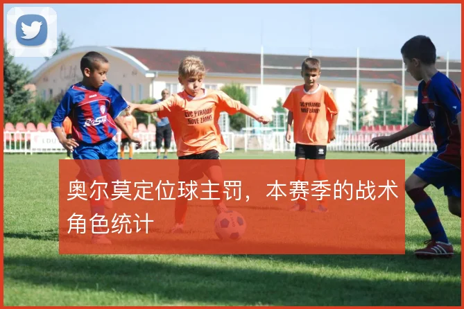 奥尔莫定位球主罚，本赛季的战术角色统计