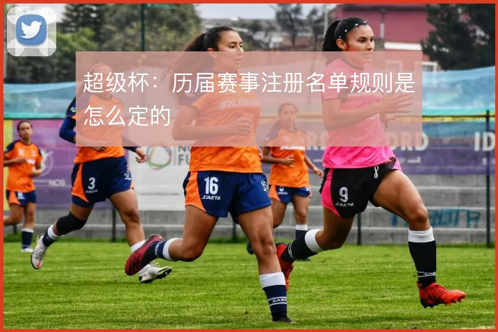 超级杯:历届赛事注册名单规则是怎么定的