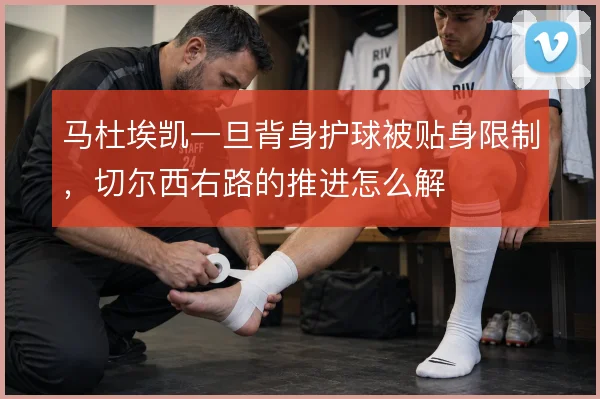 马杜埃凯一旦背身护球被贴身限制，切尔西右路的推进怎么解