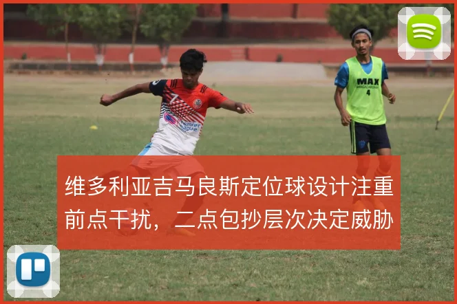 维多利亚吉马良斯定位球设计注重前点干扰，二点包抄层次决定威胁转化