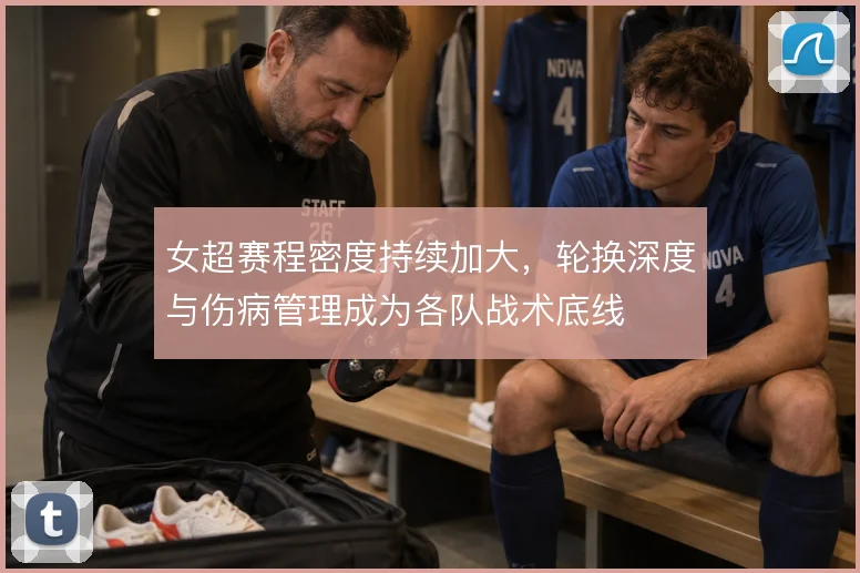 女超赛程密度持续加大,轮换深度与伤病管理成为各队战术底线