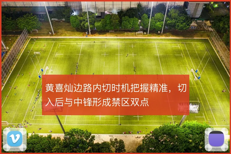 黄喜灿边路内切时机把握精准，切入后与中锋形成禁区双点