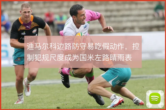 迪马尔科边路防守易吃假动作,控制犯规尺度成为国米左路晴雨表