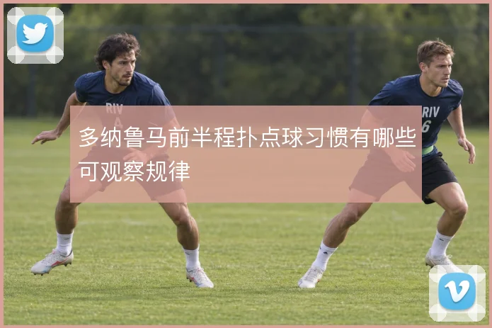 多纳鲁马前半程扑点球习惯有哪些可观察规律