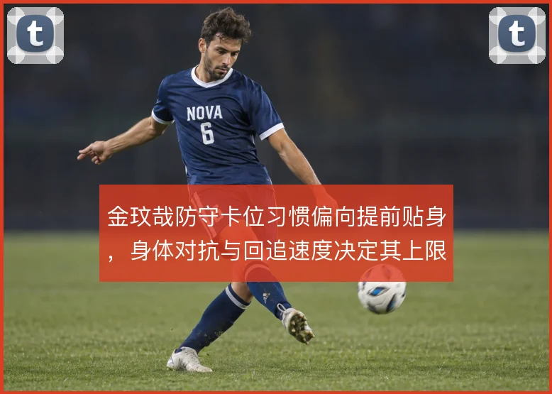 金玟哉防守卡位习惯偏向提前贴身,身体对抗与回追速度决定其上限