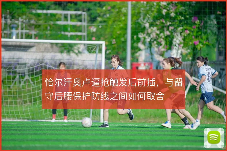 恰尔汗奥卢逼抢触发后前插,与留守后腰保护防线之间如何取舍