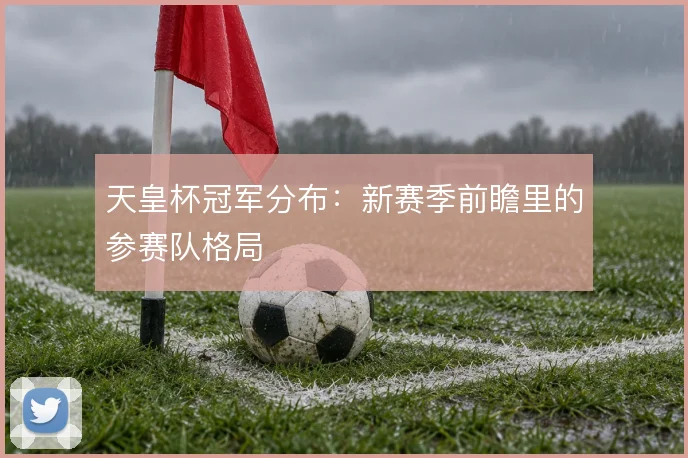 天皇杯冠军分布：新赛季前瞻里的参赛队格局