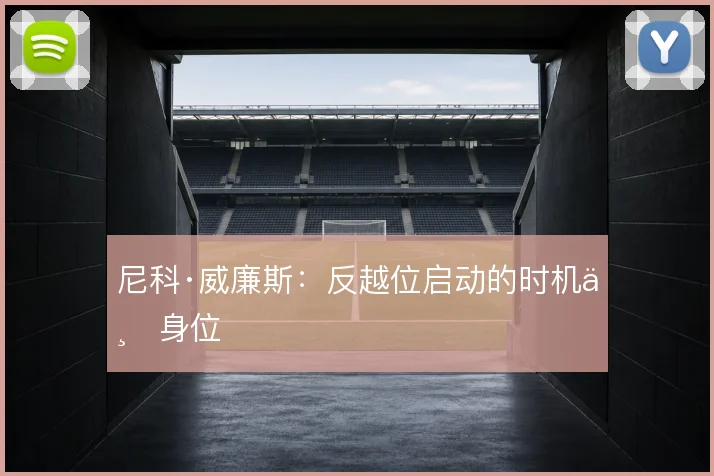 尼科·威廉斯：反越位启动的时机与身位