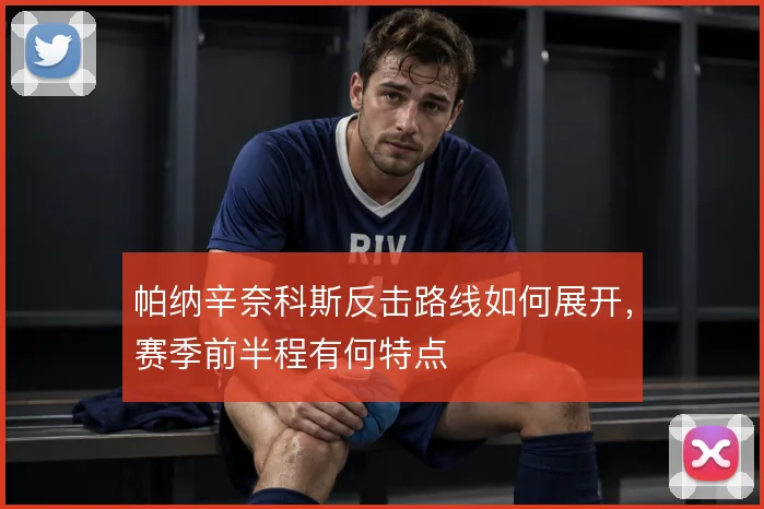 帕纳辛奈科斯反击路线如何展开，赛季前半程有何特点