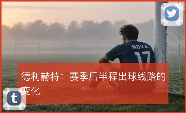 德利赫特：赛季后半程出球线路的变化