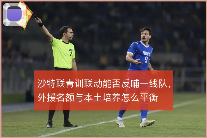沙特联青训联动能否反哺一线队,外援名额与本土培养怎么平衡
