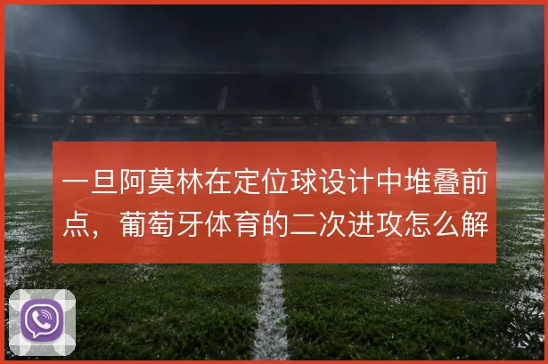 一旦阿莫林在定位球设计中堆叠前点，葡萄牙体育的二次进攻怎么解