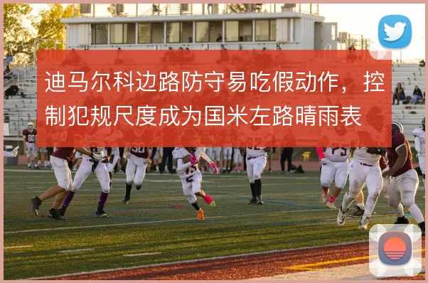 迪马尔科边路防守易吃假动作,控制犯规尺度成为国米左路晴雨表