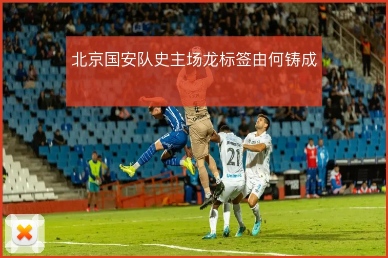 北京国安队史主场龙标签由何铸成