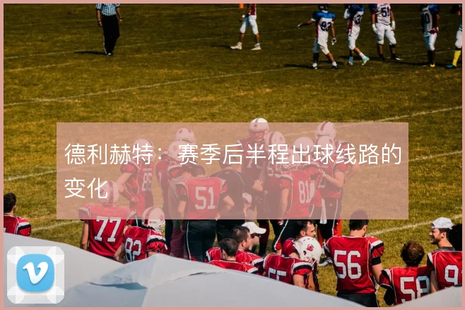 德利赫特:赛季后半程出球线路的变化
