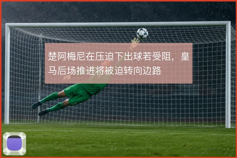 楚阿梅尼在压迫下出球若受阻，皇马后场推进将被迫转向边路