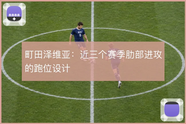 町田泽维亚：近三个赛季肋部进攻的跑位设计